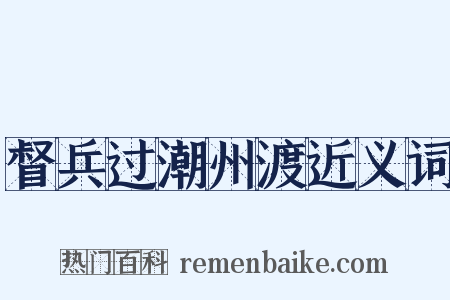 督兵过潮州渡近义词是什么意思的图片